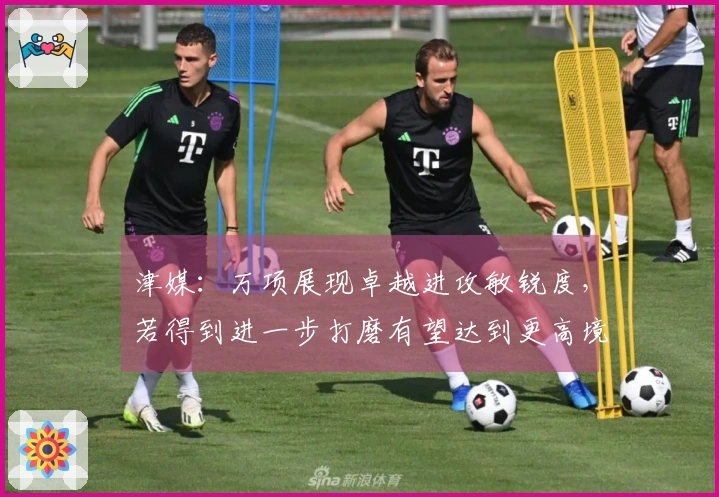 津媒：万项展现卓越进攻敏锐度，若得到进一步打磨有望达到更高境界