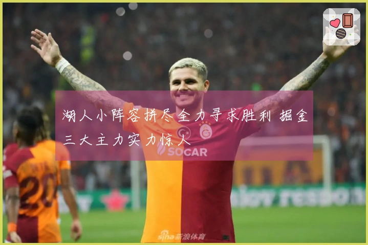 湖人小阵容拼尽全力寻求胜利 掘金三大主力实力惊人