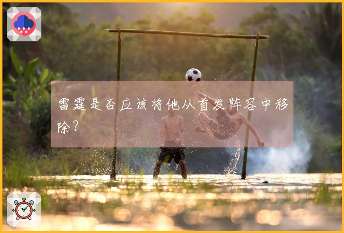 雷霆是否应该将他从首发阵容中移除？