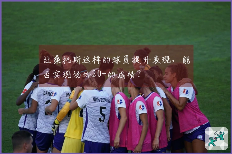 让桑托斯这样的球员提升表现，能否实现场均20+的成绩？