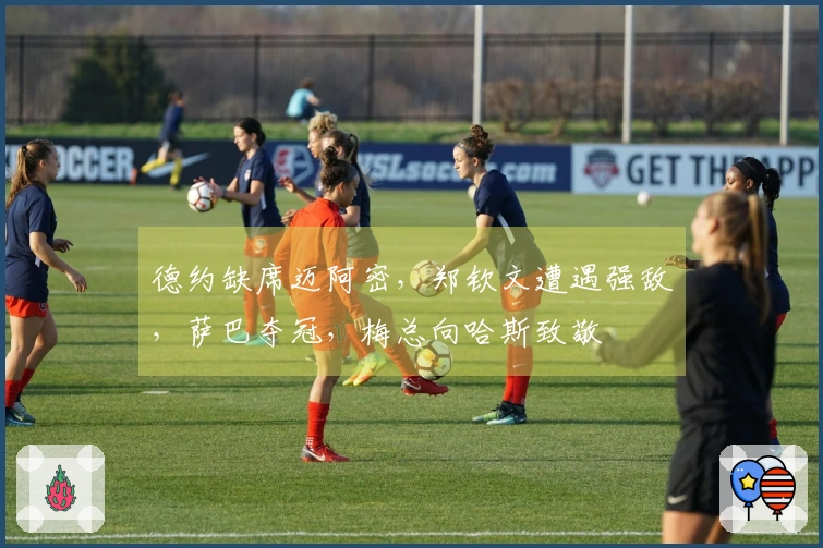 德约缺席迈阿密，郑钦文遭遇强敌，萨巴夺冠，梅总向哈斯致敬