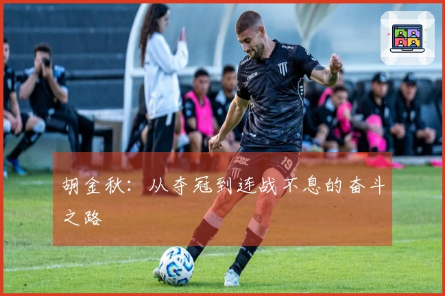 胡金秋：从夺冠到连战不息的奋斗之路