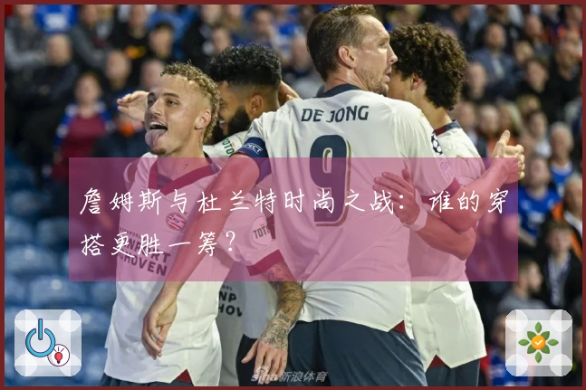 詹姆斯与杜兰特时尚之战：谁的穿搭更胜一筹？